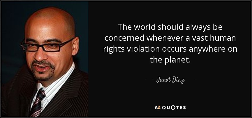 The world should always be concerned whenever a vast human rights violation occurs anywhere on the planet. - Junot Diaz