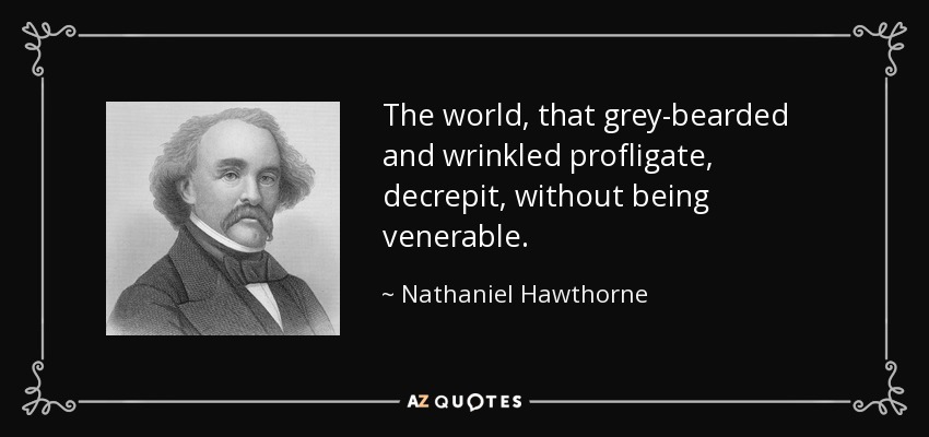 The world, that grey-bearded and wrinkled profligate, decrepit, without being venerable. - Nathaniel Hawthorne
