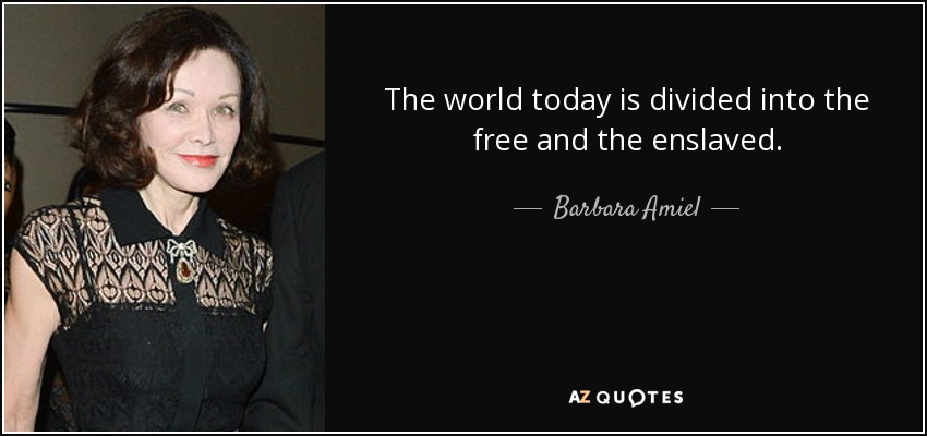 The world today is divided into the free and the enslaved. - Barbara Amiel