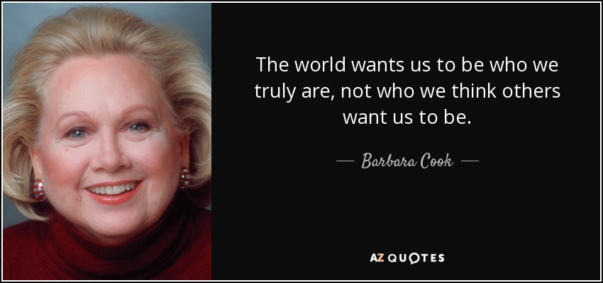 The world wants us to be who we truly are, not who we think others want us to be. - Barbara Cook