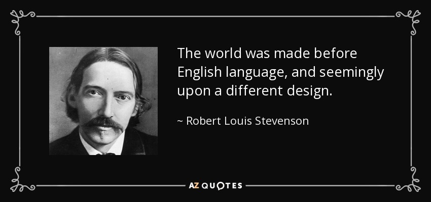 The world was made before English language, and seemingly upon a different design. - Robert Louis Stevenson