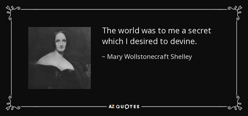 The world was to me a secret which I desired to devine. - Mary Wollstonecraft Shelley