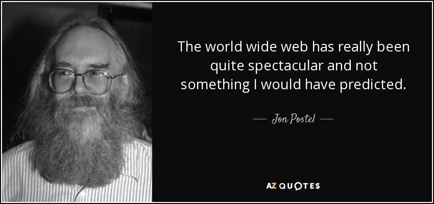 The world wide web has really been quite spectacular and not something I would have predicted. - Jon Postel