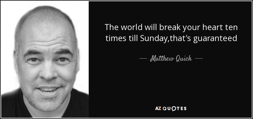 The world will break your heart ten times till Sunday,that's guaranteed - Matthew Quick