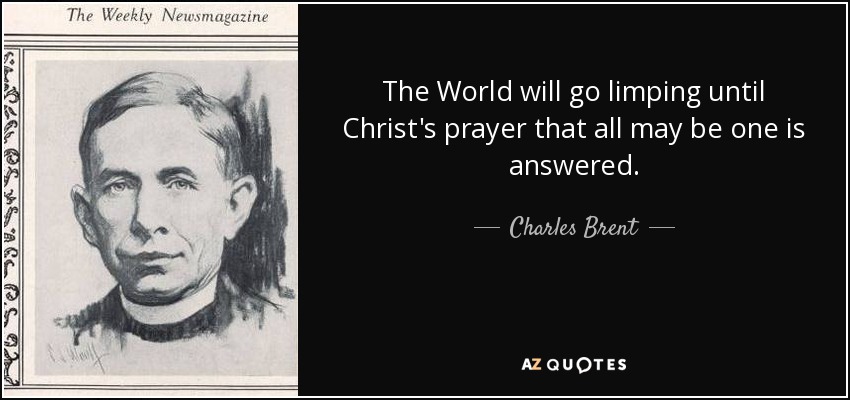 The World will go limping until Christ's prayer that all may be one is answered. - Charles Brent