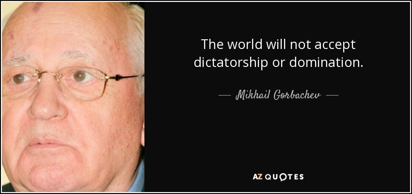 The world will not accept dictatorship or domination. - Mikhail Gorbachev