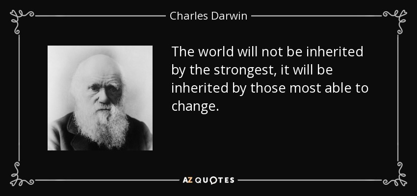 The world will not be inherited by the strongest, it will be inherited by those most able to change. - Charles Darwin