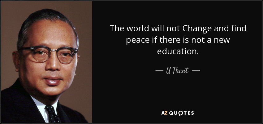 The world will not Change and find peace if there is not a new education. - U Thant