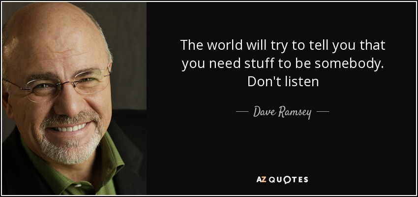 The world will try to tell you that you need stuff to be somebody. Don't listen - Dave Ramsey