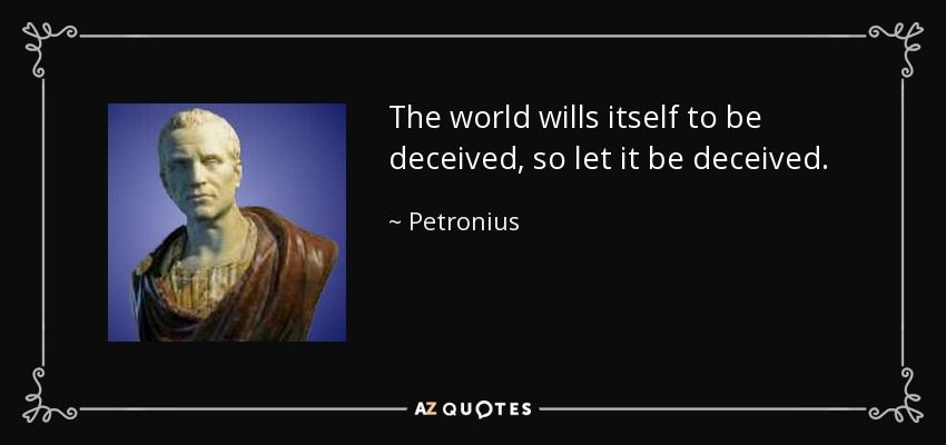 The world wills itself to be deceived, so let it be deceived. - Petronius