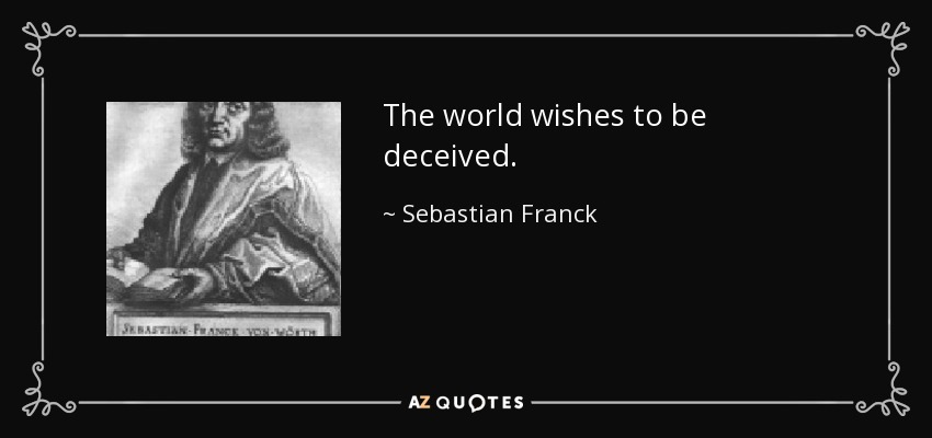 The world wishes to be deceived. - Sebastian Franck