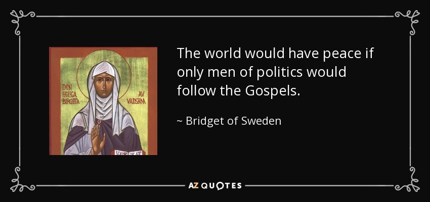 The world would have peace if only men of politics would follow the Gospels. - Bridget of Sweden