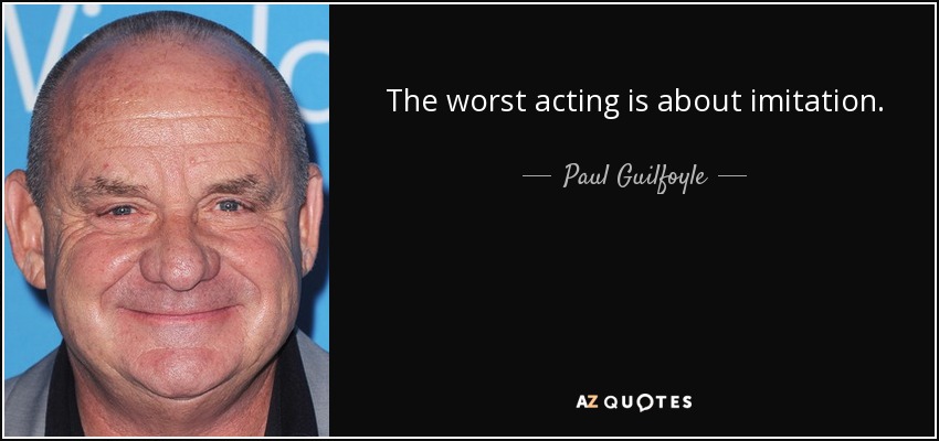 The worst acting is about imitation. - Paul Guilfoyle