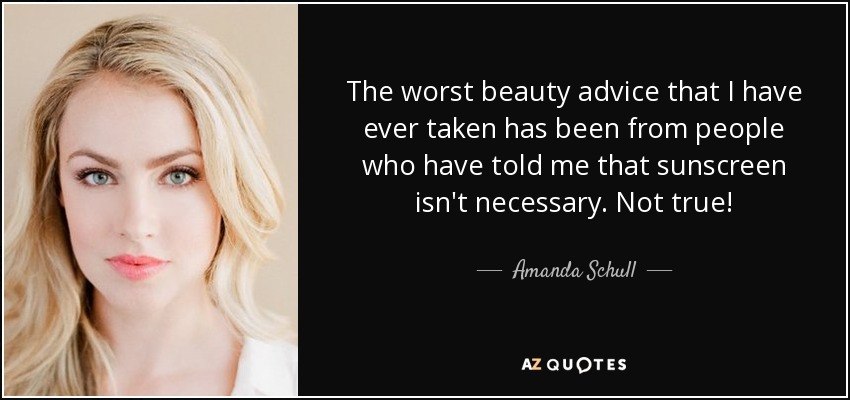 The worst beauty advice that I have ever taken has been from people who have told me that sunscreen isn't necessary. Not true! - Amanda Schull