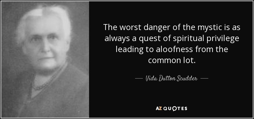 The worst danger of the mystic is as always a quest of spiritual privilege leading to aloofness from the common lot. - Vida Dutton Scudder