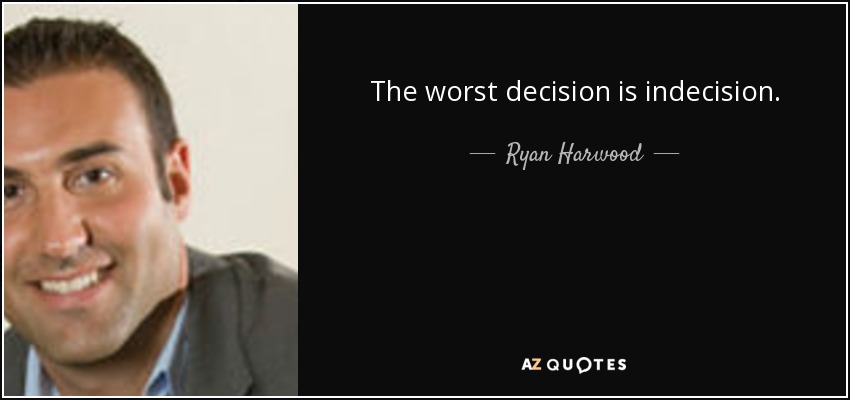 The worst decision is indecision. - Ryan Harwood