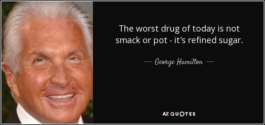 The worst drug of today is not smack or pot - it's refined sugar. - George Hamilton