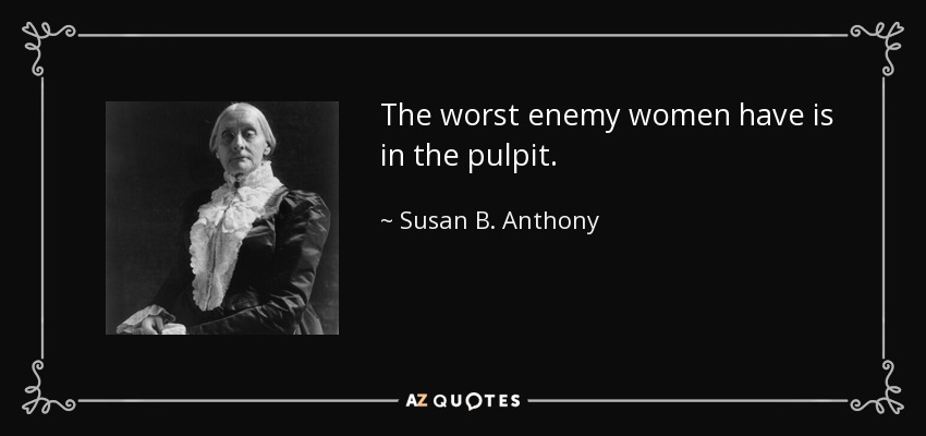 The worst enemy women have is in the pulpit. - Susan B. Anthony