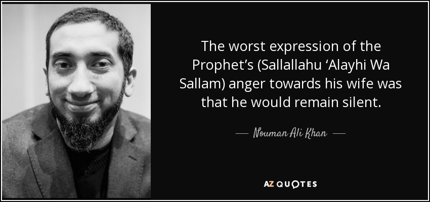 The worst expression of the Prophet’s (Sallallahu ‘Alayhi Wa Sallam) anger towards his wife was that he would remain silent. - Nouman Ali Khan
