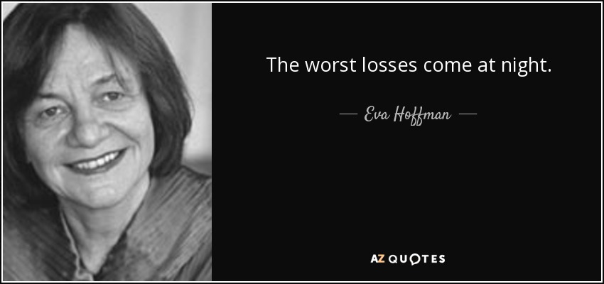 The worst losses come at night. - Eva Hoffman