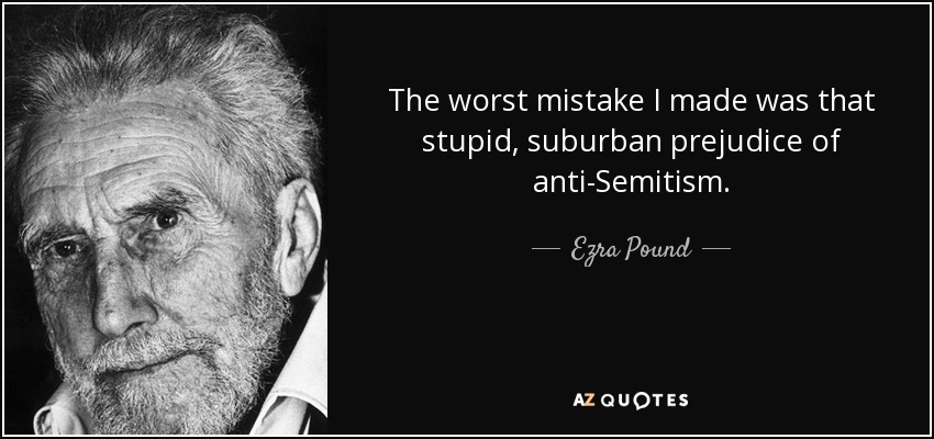 The worst mistake I made was that stupid, suburban prejudice of anti-Semitism. - Ezra Pound