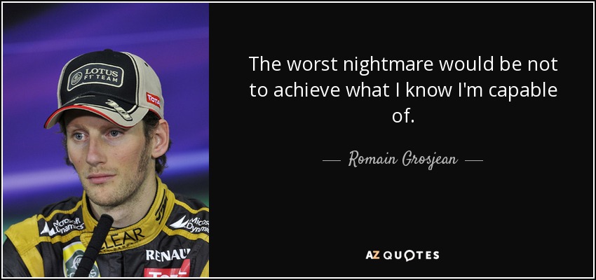 The worst nightmare would be not to achieve what I know I'm capable of. - Romain Grosjean