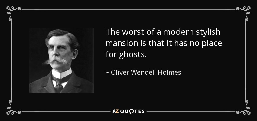 The worst of a modern stylish mansion is that it has no place for ghosts. - Oliver Wendell Holmes, Jr.