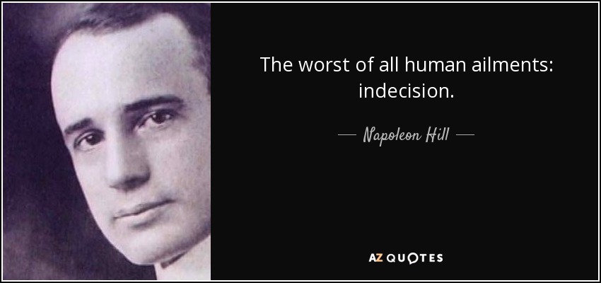 The worst of all human ailments: indecision. - Napoleon Hill