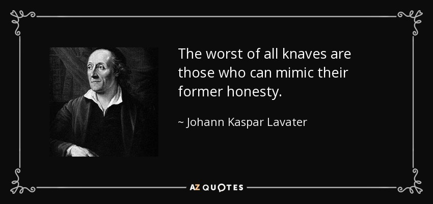 The worst of all knaves are those who can mimic their former honesty. - Johann Kaspar Lavater