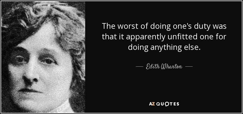 The worst of doing one's duty was that it apparently unfitted one for doing anything else. - Edith Wharton