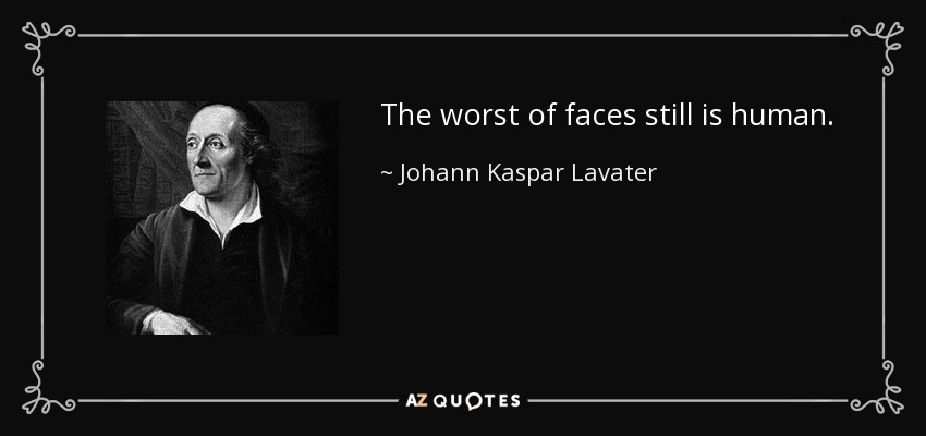The worst of faces still is human. - Johann Kaspar Lavater