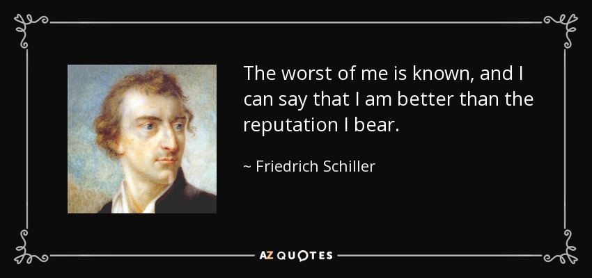 The worst of me is known, and I can say that I am better than the reputation I bear. - Friedrich Schiller