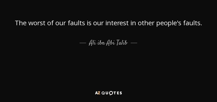 The worst of our faults is our interest in other people's faults. - Ali ibn Abi Talib