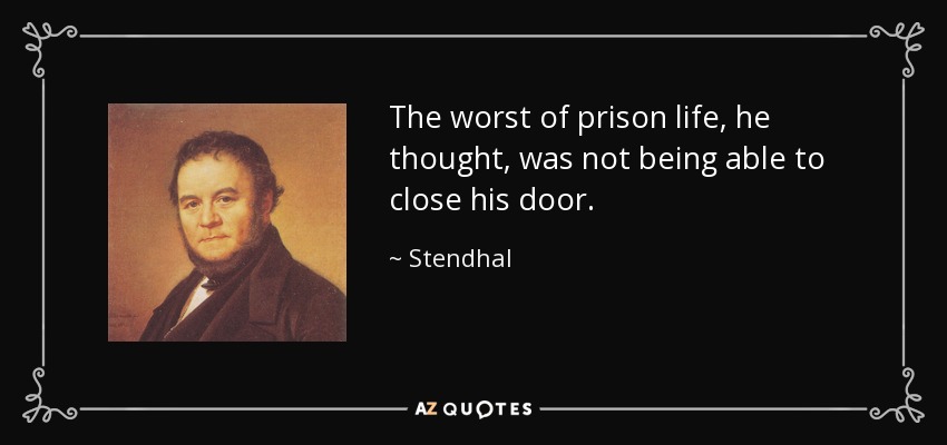 The worst of prison life, he thought, was not being able to close his door. - Stendhal