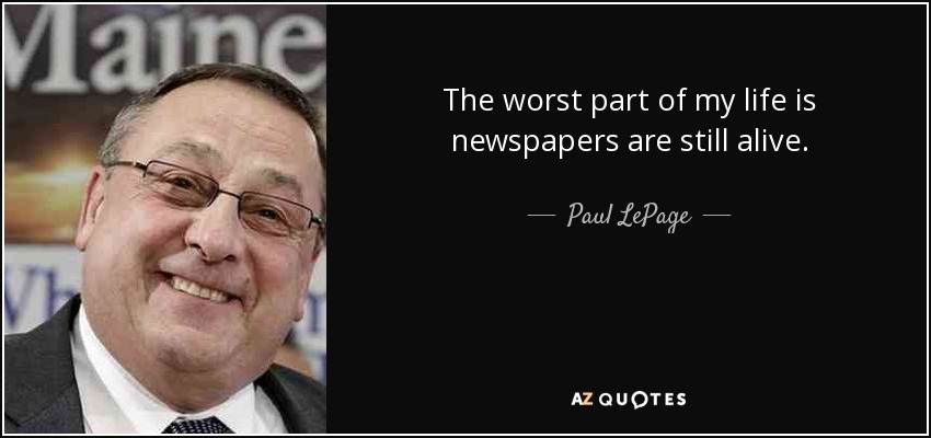 The worst part of my life is newspapers are still alive. - Paul LePage