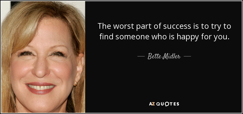 The worst part of success is to try to find someone who is happy for you. - Bette Midler