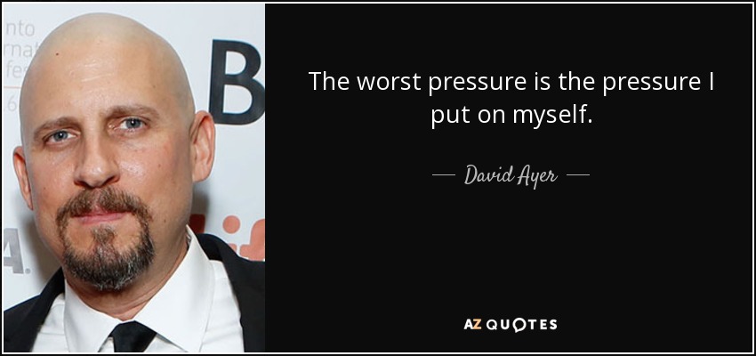 The worst pressure is the pressure I put on myself. - David Ayer