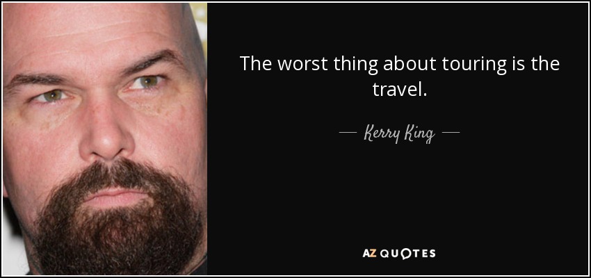 The worst thing about touring is the travel. - Kerry King