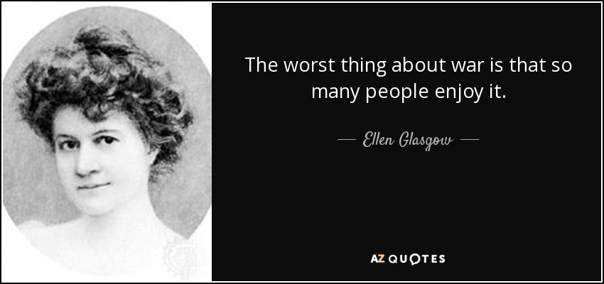 The worst thing about war is that so many people enjoy it. - Ellen Glasgow