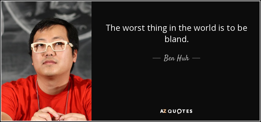 The worst thing in the world is to be bland. - Ben Huh