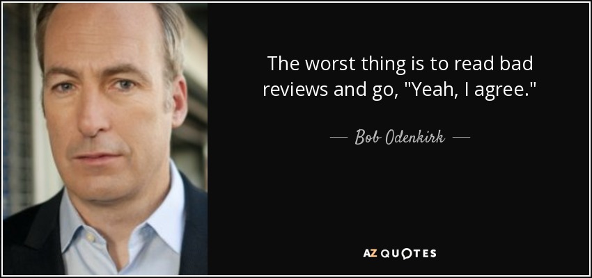 The worst thing is to read bad reviews and go, 