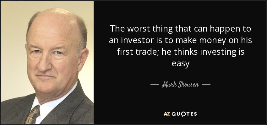 The worst thing that can happen to an investor is to make money on his first trade; he thinks investing is easy - Mark Skousen