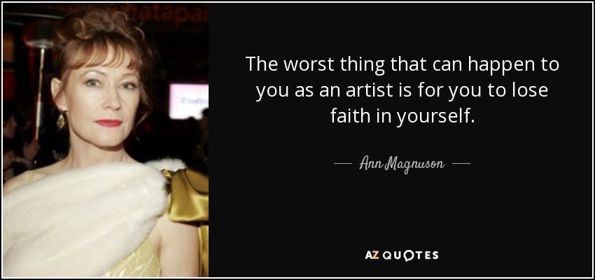 The worst thing that can happen to you as an artist is for you to lose faith in yourself. - Ann Magnuson