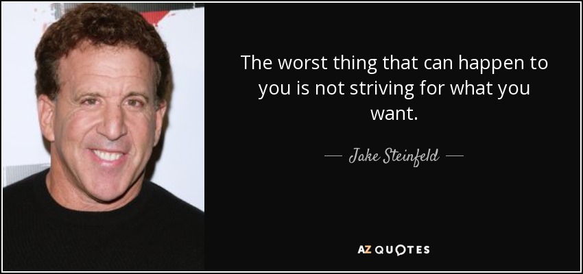 The worst thing that can happen to you is not striving for what you want. - Jake Steinfeld