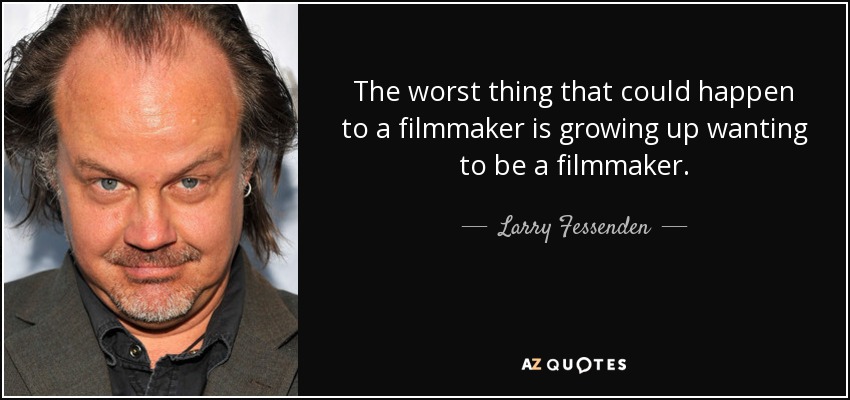 The worst thing that could happen to a filmmaker is growing up wanting to be a filmmaker. - Larry Fessenden