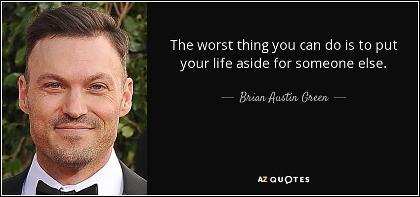 The worst thing you can do is to put your life aside for someone else. - Brian Austin Green