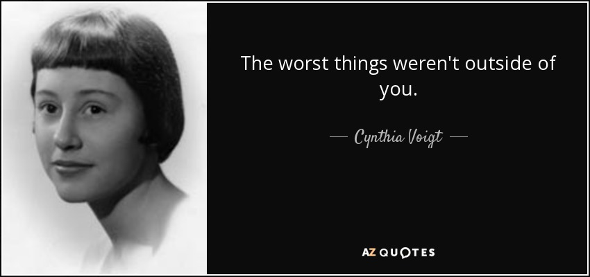 The worst things weren't outside of you. - Cynthia Voigt