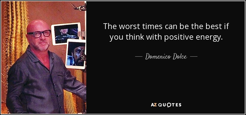 The worst times can be the best if you think with positive energy. - Domenico Dolce