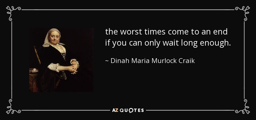 the worst times come to an end if you can only wait long enough. - Dinah Maria Murlock Craik