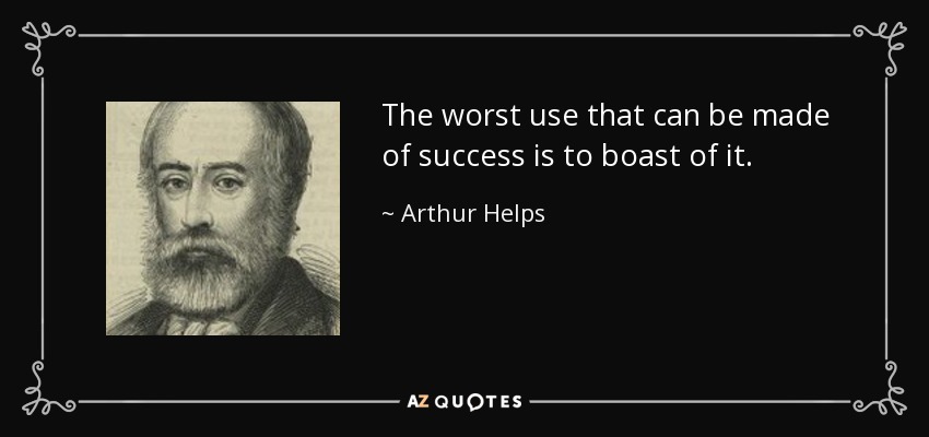 The worst use that can be made of success is to boast of it. - Arthur Helps